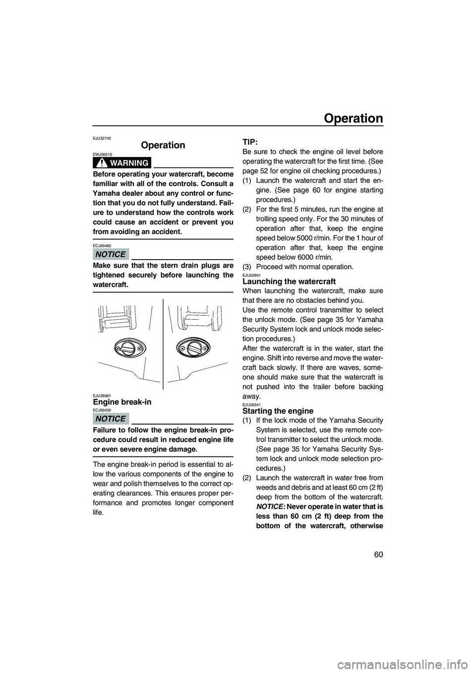 YAMAHA FX HO CRUISER 2009 Repair Manual Operation
60
EJU32742
Operation 
WARNING
EWJ00510
Before operating your watercraft, become
familiar with all of the controls. Consult a
Yamaha dealer about any control or func-
tion that you do not fu