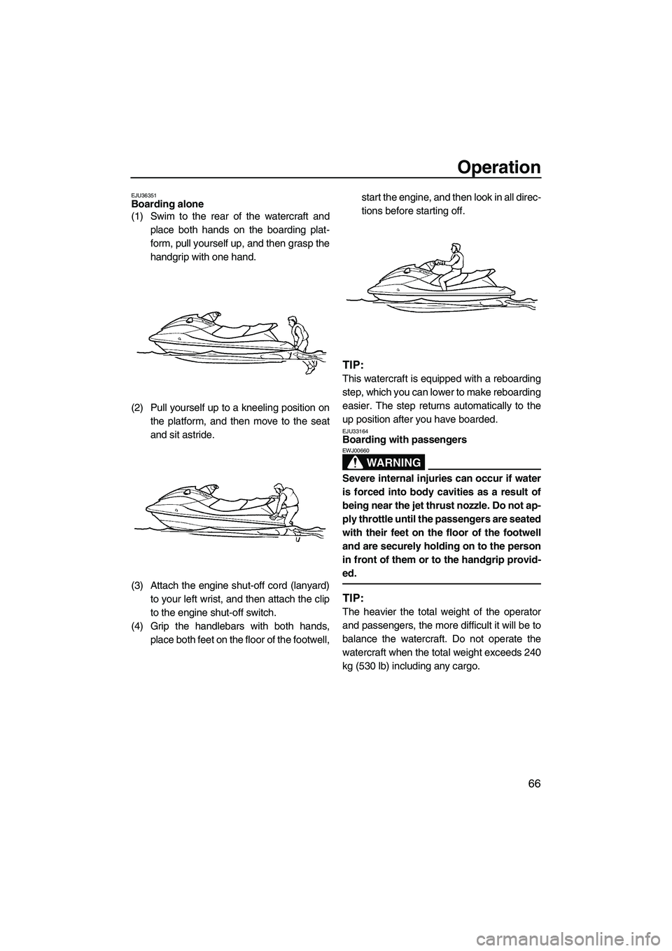 YAMAHA FX HO CRUISER 2009 Manual PDF Operation
66
EJU36351Boarding alone 
(1) Swim to the rear of the watercraft and
place both hands on the boarding plat-
form, pull yourself up, and then grasp the
handgrip with one hand.
(2) Pull yours