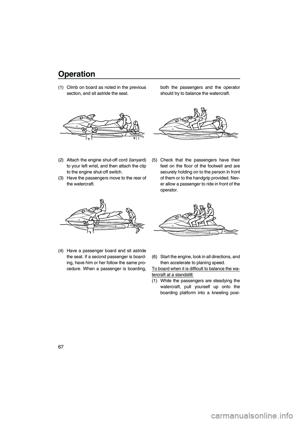 YAMAHA FX HO CRUISER 2009 Manual PDF Operation
67
(1) Climb on board as noted in the previous
section, and sit astride the seat.
(2) Attach the engine shut-off cord (lanyard)
to your left wrist, and then attach the clip
to the engine shu