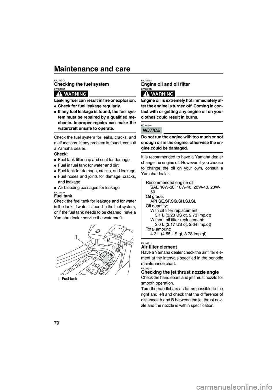 YAMAHA FX HO CRUISER 2009 Manual Online Maintenance and care
79
EJU34212Checking the fuel system 
WARNING
EWJ00381
Leaking fuel can result in fire or explosion.
Check for fuel leakage regularly.
If any fuel leakage is found, the fuel sys-