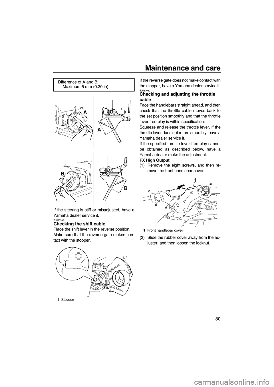YAMAHA FX HO CRUISER 2009 Manual Online Maintenance and care
80
If the steering is stiff or misadjusted, have a
Yamaha dealer service it.
EJU36590Checking the shift cable 
Place the shift lever in the reverse position.
Make sure that the re
