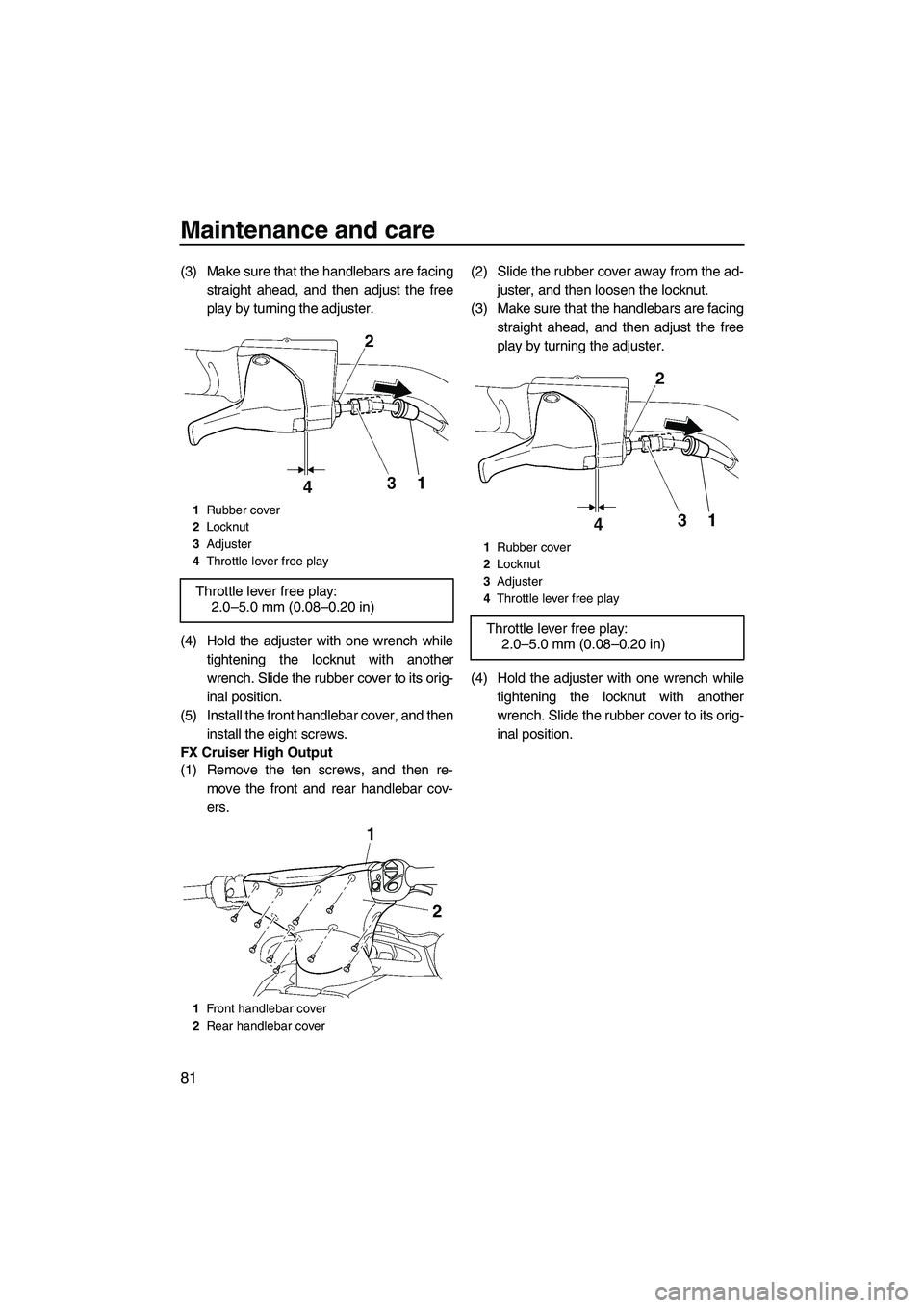 YAMAHA FX HO CRUISER 2009 Manual Online Maintenance and care
81
(3) Make sure that the handlebars are facing
straight ahead, and then adjust the free
play by turning the adjuster.
(4) Hold the adjuster with one wrench while
tightening the l