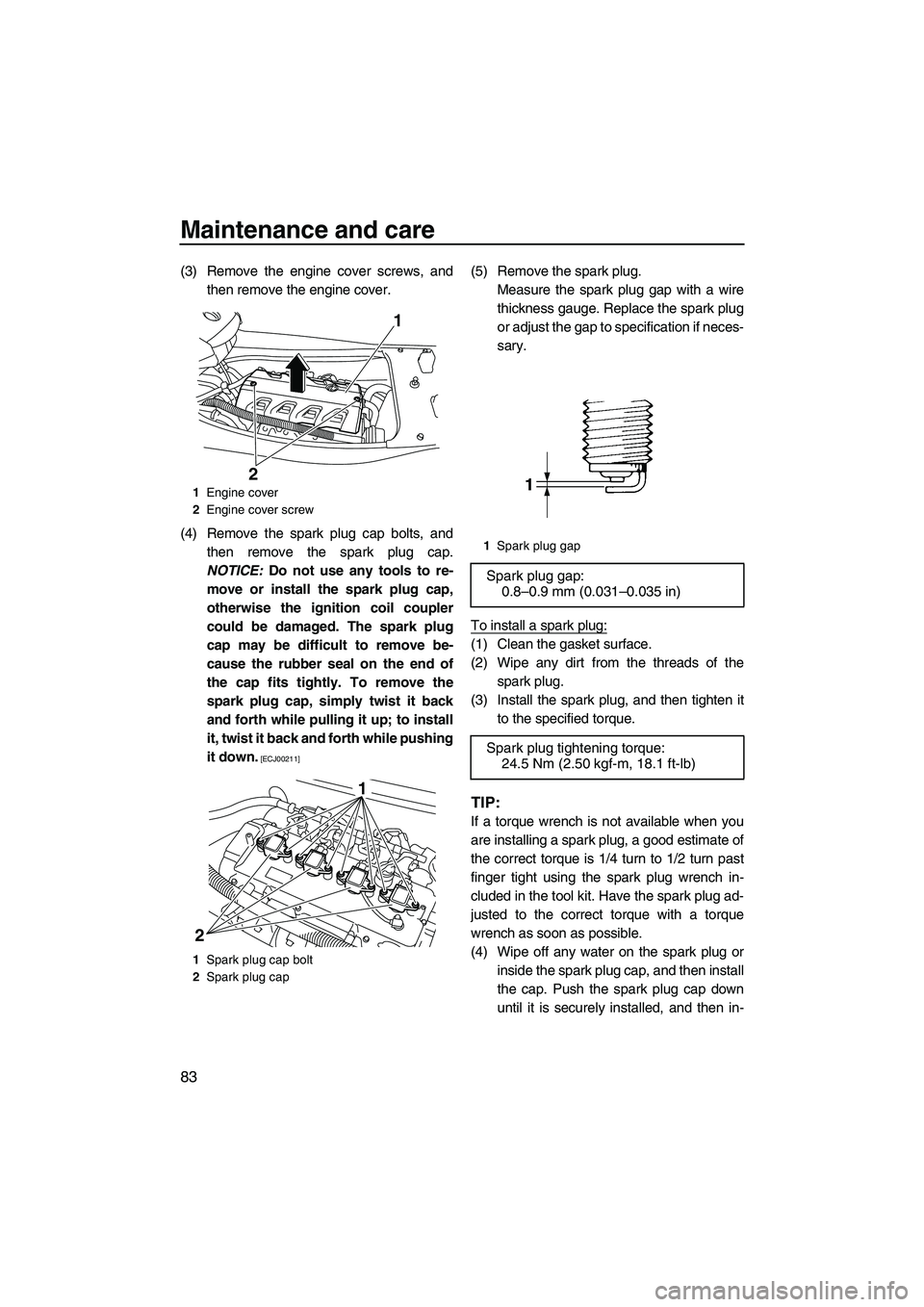 YAMAHA FX HO CRUISER 2009 Manual Online Maintenance and care
83
(3) Remove the engine cover screws, and
then remove the engine cover.
(4) Remove the spark plug cap bolts, and
then remove the spark plug cap.
NOTICE: Do not use any tools to r