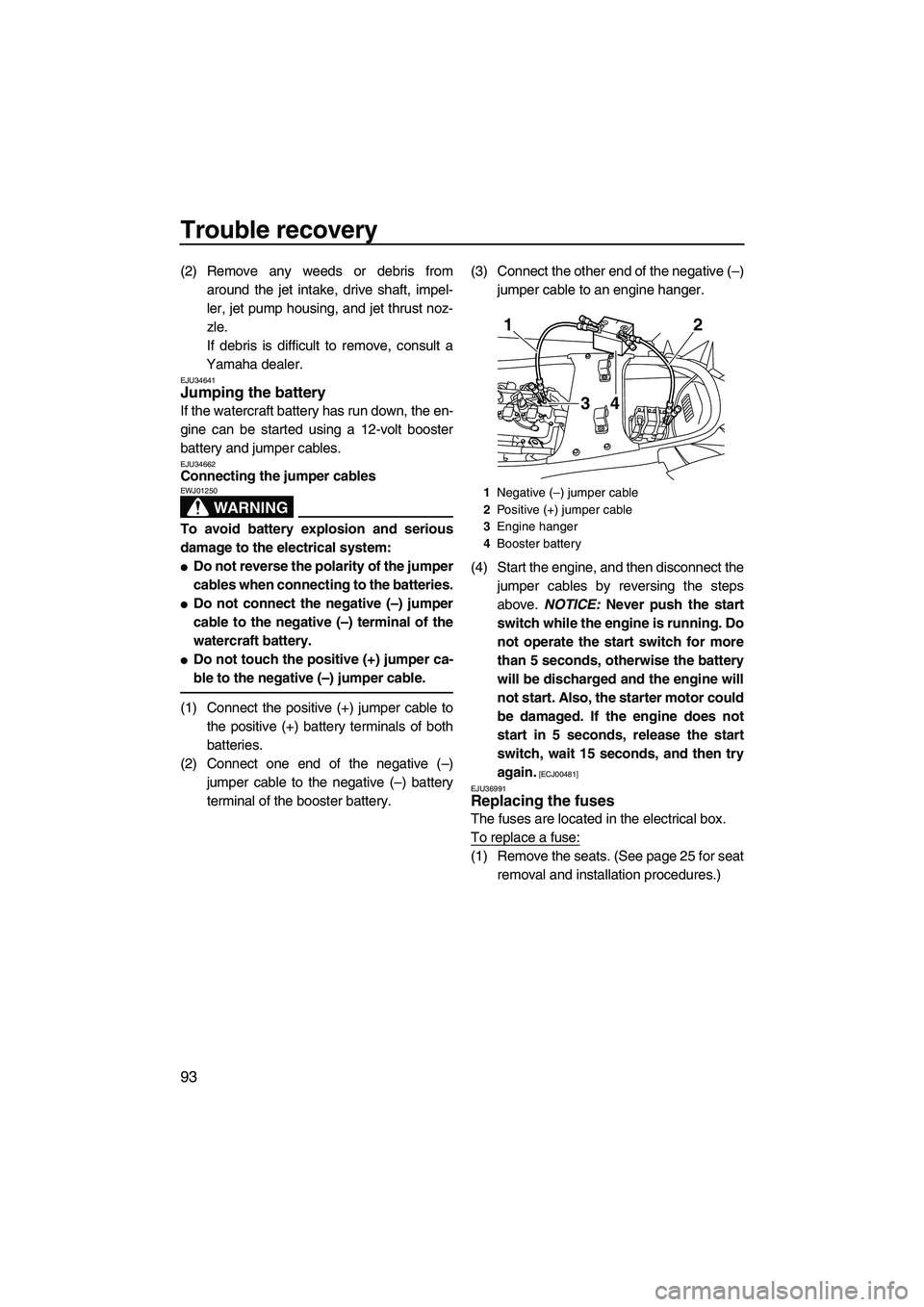 YAMAHA FX HO CRUISER 2009  Owners Manual Trouble recovery
93
(2) Remove any weeds or debris from
around the jet intake, drive shaft, impel-
ler, jet pump housing, and jet thrust noz-
zle.
If debris is difficult to remove, consult a
Yamaha de