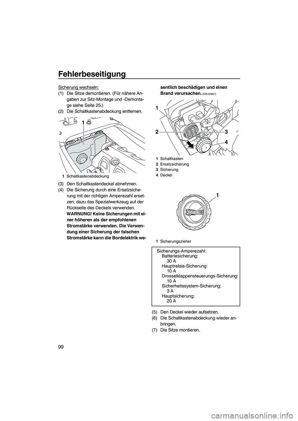 YAMAHA FX HO CRUISER 2009  Betriebsanleitungen (in German) Fehlerbeseitigung
99
Sicherung wechseln:
(1) Die Sitze demontieren. (Für nähere An-
gaben zur Sitz-Montage und -Demonta-
ge siehe Seite 25.)
(2) Die Schaltkastenabdeckung entfernen.
(3) Den Schaltka