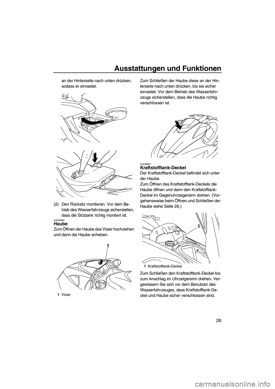 YAMAHA FX HO CRUISER 2009  Betriebsanleitungen (in German) Ausstattungen und Funktionen
26
an der Hinterseite nach unten drücken, 
sodass er einrastet.
(2) Den Rücksitz montieren. Vor dem Be-
trieb des Wasserfahrzeugs sicherstellen, 
dass die Sitzbank richt