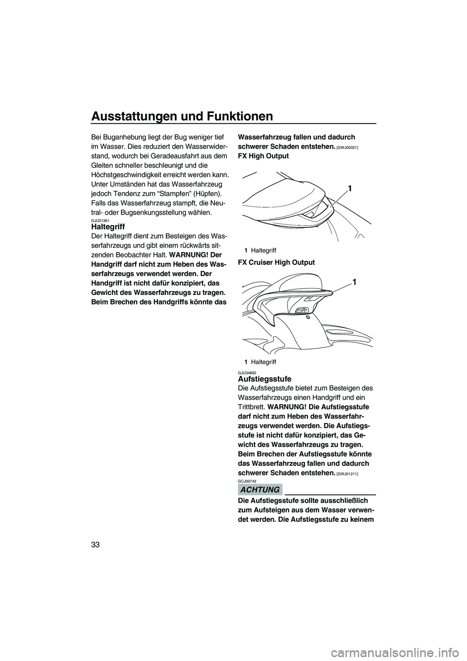 YAMAHA FX HO CRUISER 2009  Betriebsanleitungen (in German) Ausstattungen und Funktionen
33
Bei Buganhebung liegt der Bug weniger tief 
im Wasser. Dies reduziert den Wasserwider-
stand, wodurch bei Geradeausfahrt aus dem 
Gleiten schneller beschleunigt und die