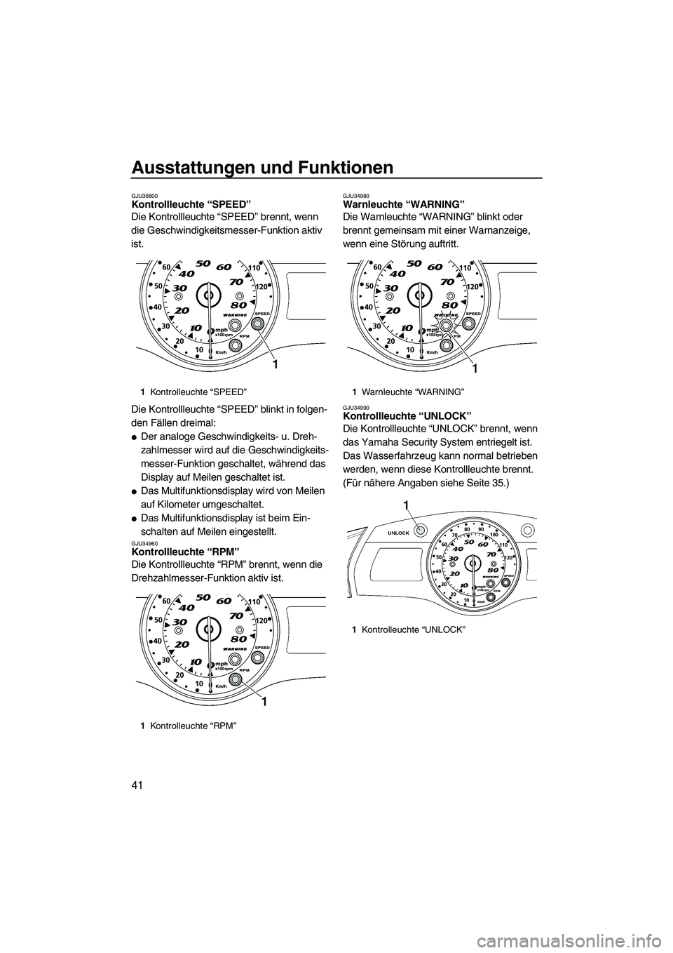 YAMAHA FX HO CRUISER 2009  Betriebsanleitungen (in German) Ausstattungen und Funktionen
41
GJU36800Kontrollleuchte “SPEED” 
Die Kontrollleuchte “SPEED” brennt, wenn 
die Geschwindigkeitsmesser-Funktion aktiv 
ist.
Die Kontrollleuchte “SPEED” blink