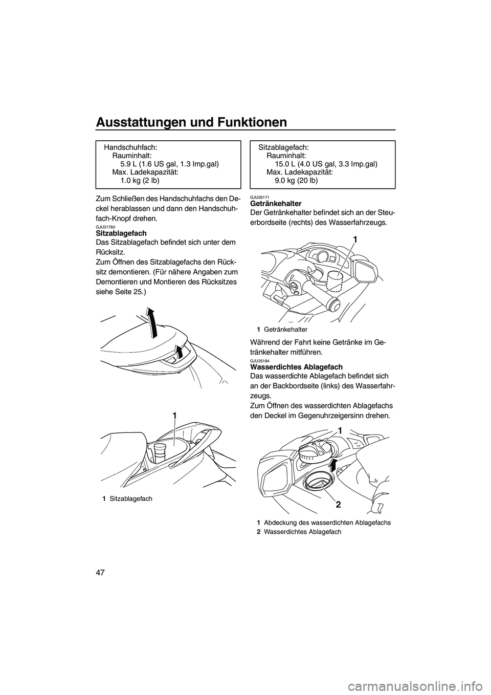 YAMAHA FX HO CRUISER 2009  Betriebsanleitungen (in German) Ausstattungen und Funktionen
47
Zum Schließen des Handschuhfachs den De-
ckel herablassen und dann den Handschuh-
fach-Knopf drehen.
GJU31760Sitzablagefach 
Das Sitzablagefach befindet sich unter dem