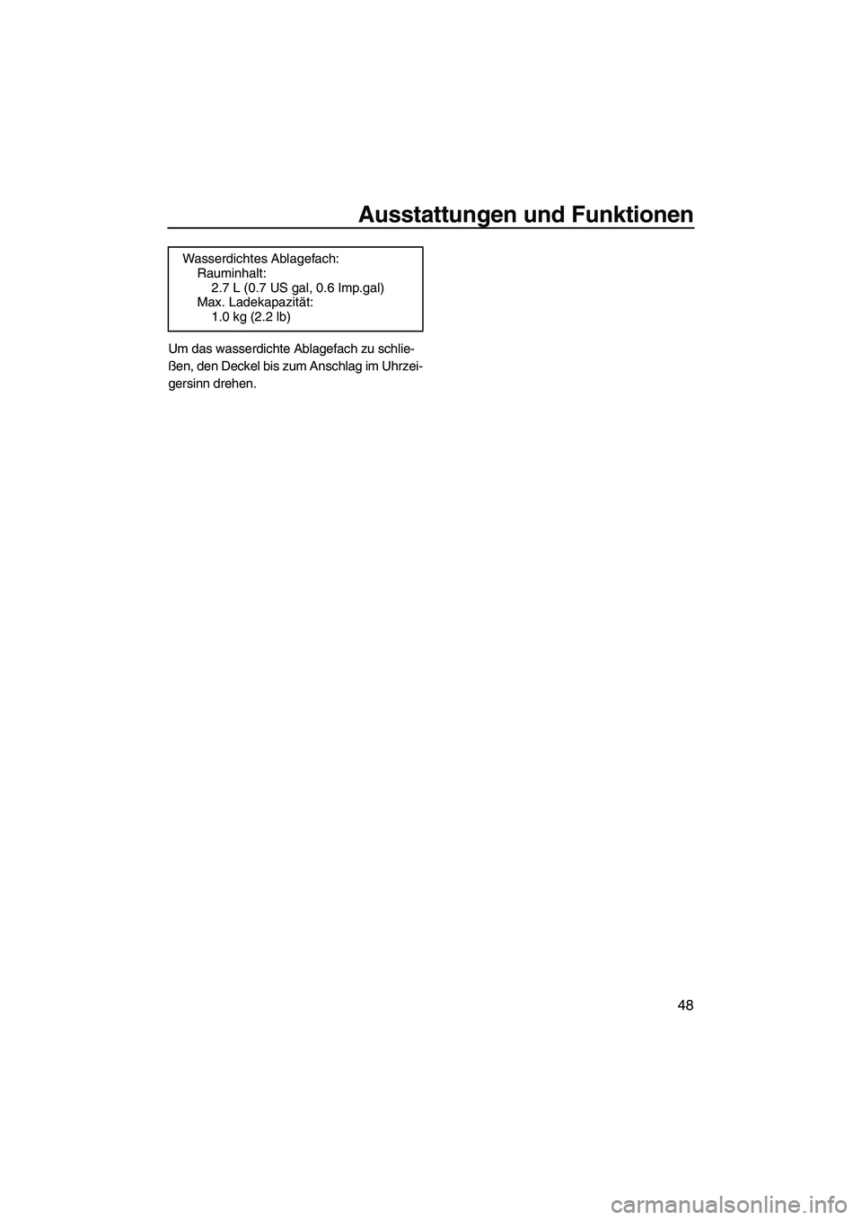 YAMAHA FX HO CRUISER 2009  Betriebsanleitungen (in German) Ausstattungen und Funktionen
48
Um das wasserdichte Ablagefach zu schlie-
ßen, den Deckel bis zum Anschlag im Uhrzei-
gersinn drehen.Wasserdichtes Ablagefach:
Rauminhalt:
2.7 L (0.7 US gal, 0.6 Imp.g