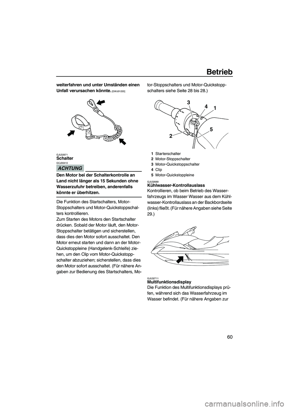 YAMAHA FX HO CRUISER 2009  Betriebsanleitungen (in German) Betrieb
60
weiterfahren und unter Umständen einen 
Unfall verursachen könnte.
 [GWJ01220]
GJU32671
Schalter 
ACHTUNG
GCJ00410
Den Motor bei der Schalterkontrolle an 
Land nicht länger als 15 Sekund