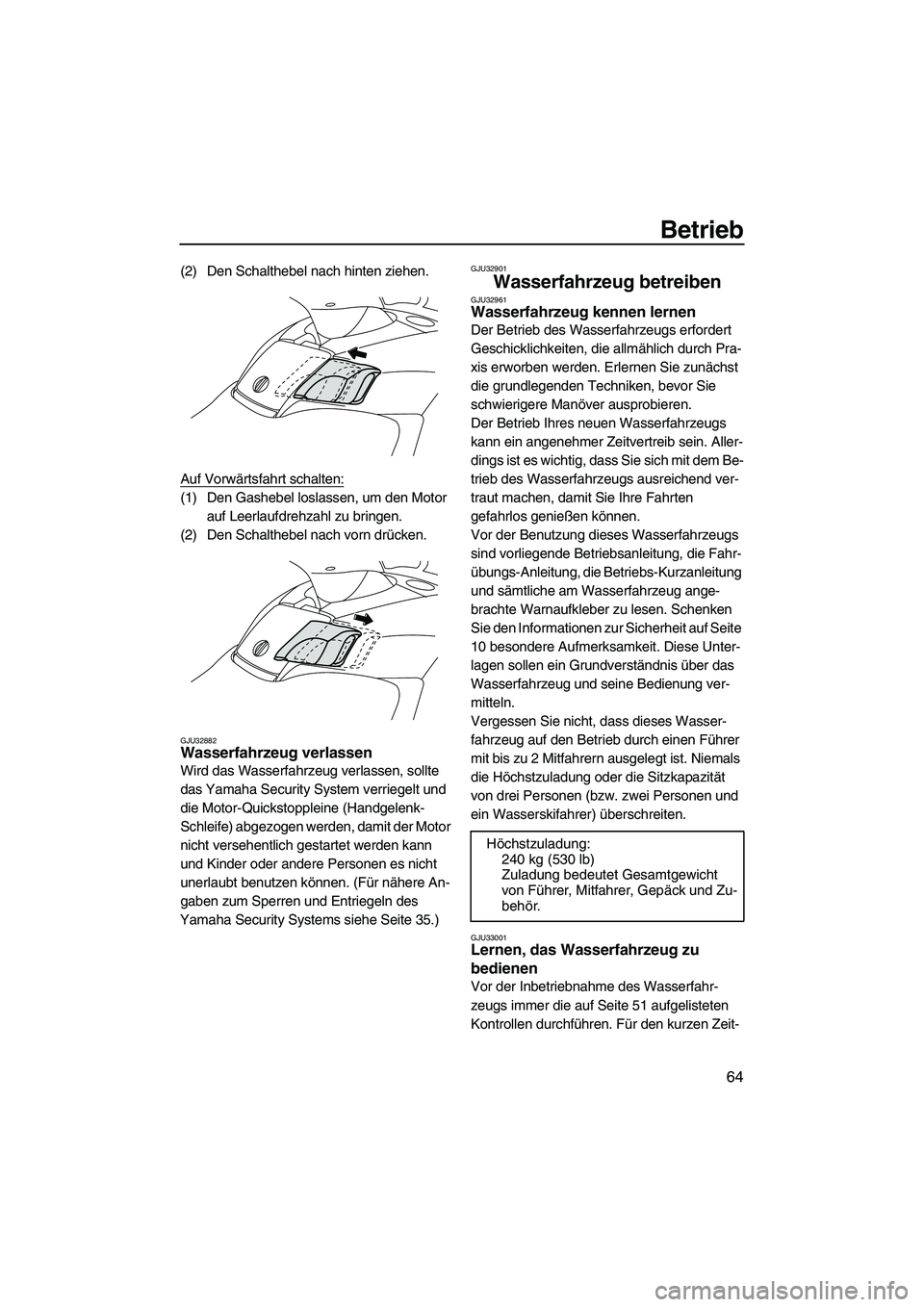 YAMAHA FX HO CRUISER 2009  Betriebsanleitungen (in German) Betrieb
64
(2) Den Schalthebel nach hinten ziehen.
Auf Vorwärtsfahrt schalten:
(1) Den Gashebel loslassen, um den Motor 
auf Leerlaufdrehzahl zu bringen.
(2) Den Schalthebel nach vorn drücken.
GJU32