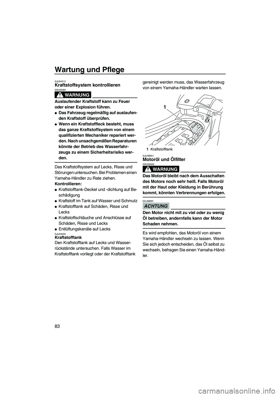 YAMAHA FX HO CRUISER 2009  Betriebsanleitungen (in German) Wartung und Pflege
83
GJU34212Kraftstoffsystem kontrollieren 
WARNUNG
GWJ00381
Auslaufender Kraftstoff kann zu Feuer 
oder einer Explosion führen.
Das Fahrzeug regelmäßig auf auslaufen-
den Krafts