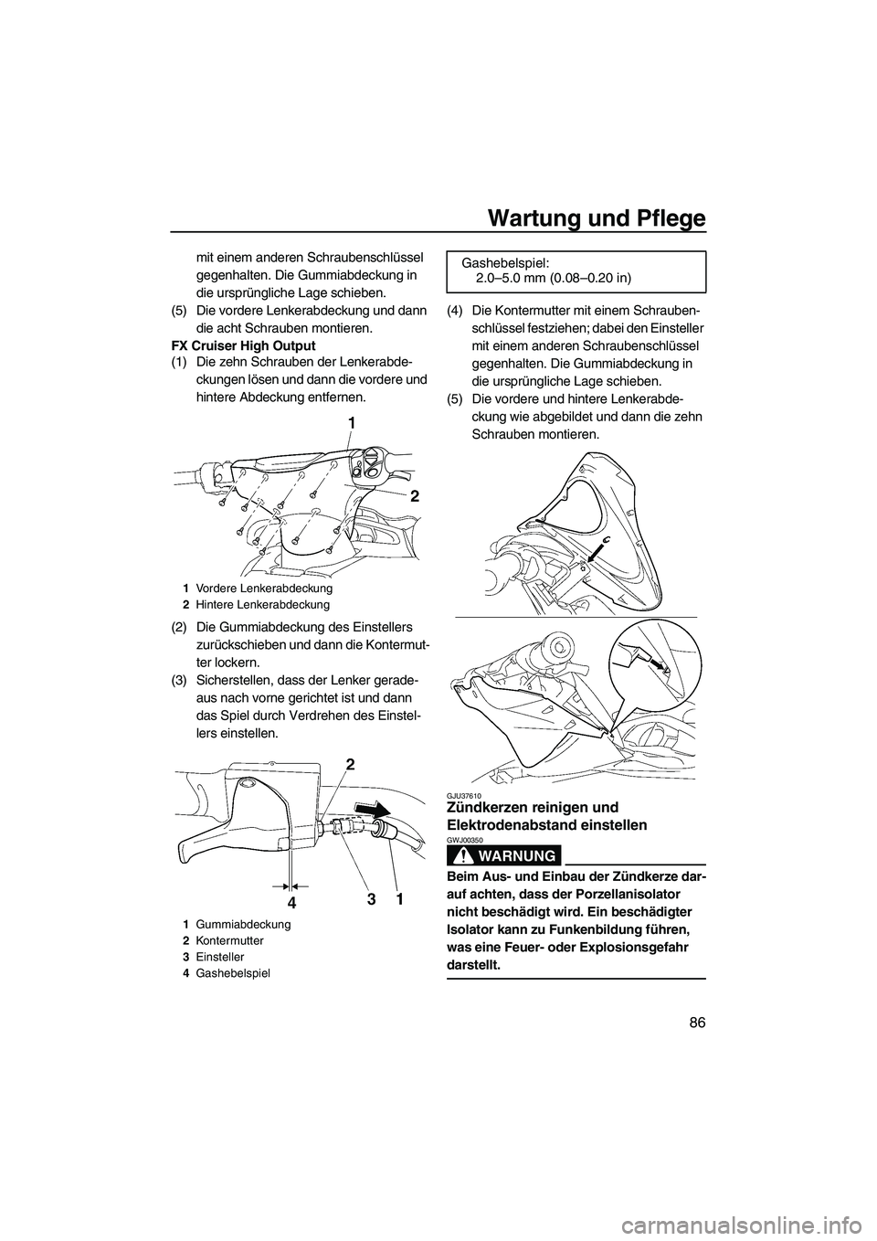 YAMAHA FX HO CRUISER 2009  Betriebsanleitungen (in German) Wartung und Pflege
86
mit einem anderen Schraubenschlüssel 
gegenhalten. Die Gummiabdeckung in 
die ursprüngliche Lage schieben.
(5) Die vordere Lenkerabdeckung und dann 
die acht Schrauben montiere