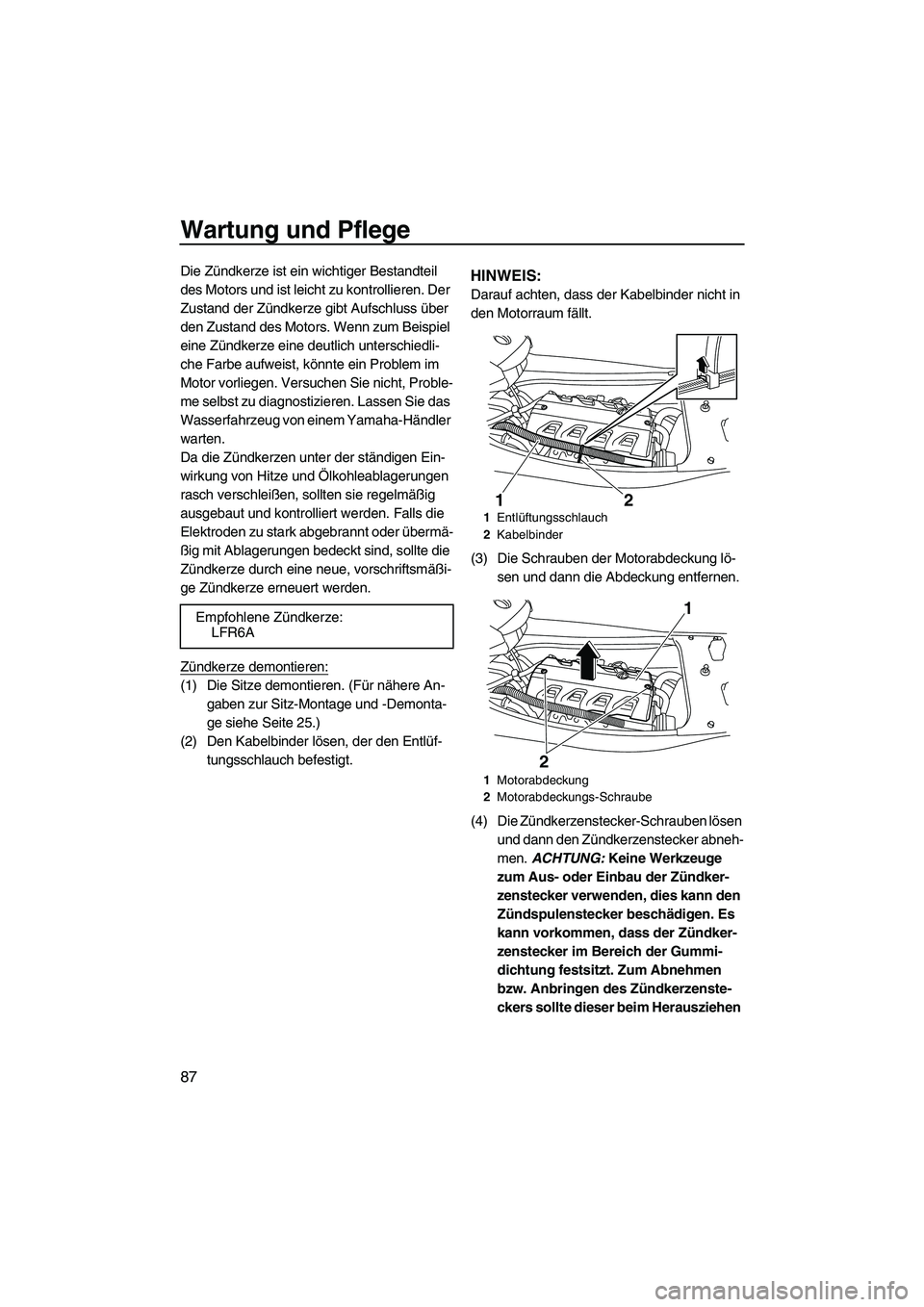 YAMAHA FX HO CRUISER 2009  Betriebsanleitungen (in German) Wartung und Pflege
87
Die Zündkerze ist ein wichtiger Bestandteil 
des Motors und ist leicht zu kontrollieren. Der 
Zustand der Zündkerze gibt Aufschluss über 
den Zustand des Motors. Wenn zum Beis