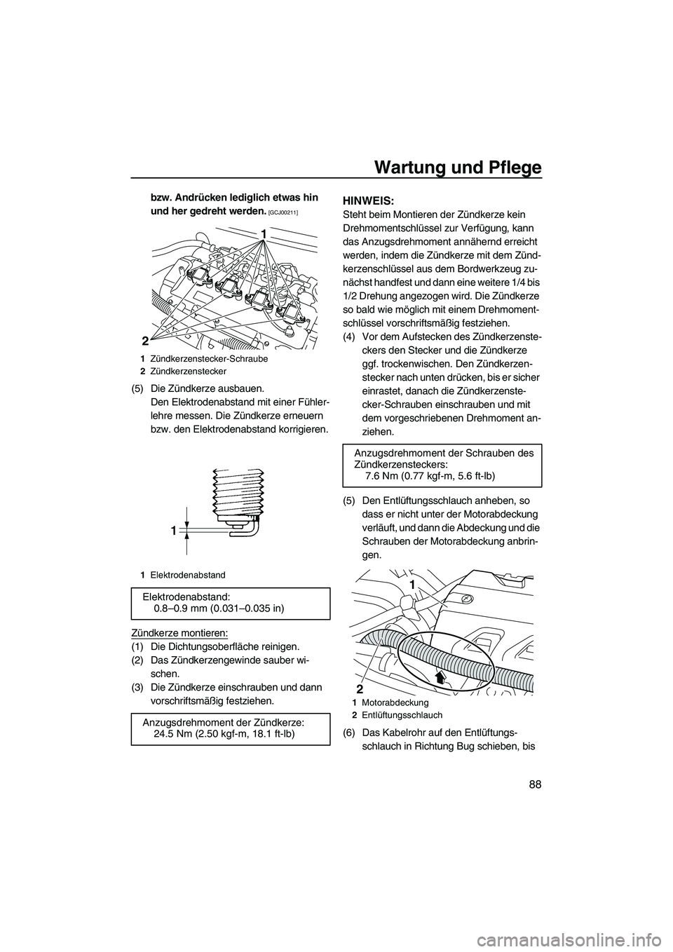 YAMAHA FX HO CRUISER 2009  Betriebsanleitungen (in German) Wartung und Pflege
88
bzw. Andrücken lediglich etwas hin 
und her gedreht werden.
 [GCJ00211]
(5) Die Zündkerze ausbauen.
Den Elektrodenabstand mit einer Fühler-
lehre messen. Die Zündkerze erneue