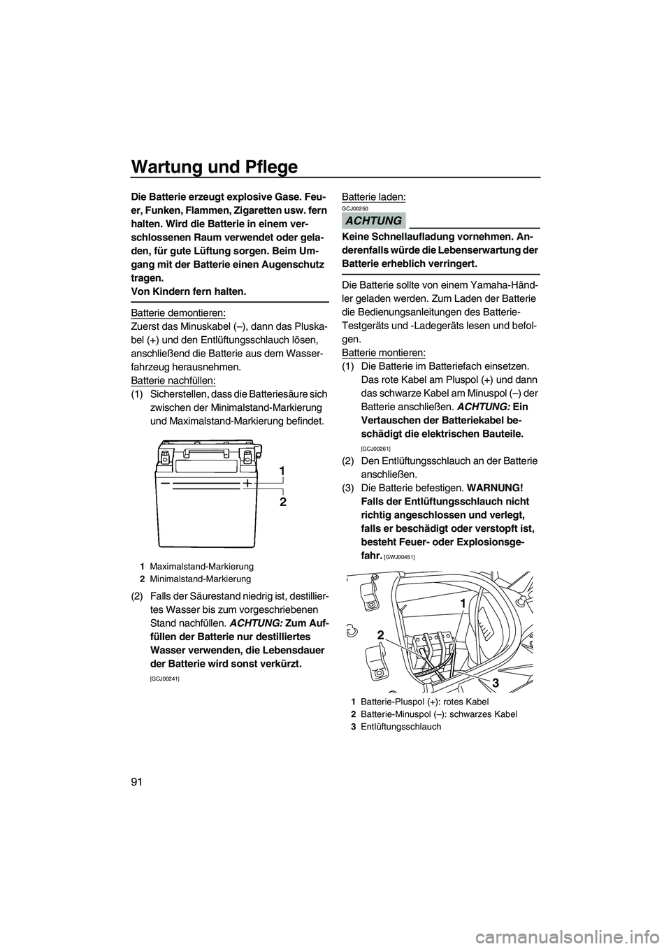 YAMAHA FX HO CRUISER 2009  Betriebsanleitungen (in German) Wartung und Pflege
91
Die Batterie erzeugt explosive Gase. Feu-
er, Funken, Flammen, Zigaretten usw. fern 
halten. Wird die Batterie in einem ver-
schlossenen Raum verwendet oder gela-
den, für gute 