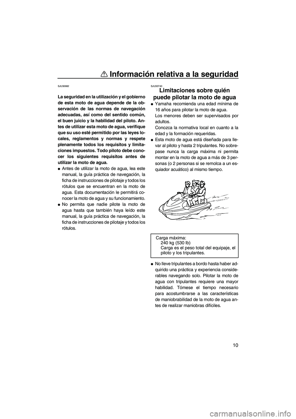 YAMAHA FX HO CRUISER 2009  Manuale de Empleo (in Spanish) Información relativa a la seguridad
10
SJU30682
La seguridad en la utilización y el gobierno
de esta moto de agua depende de la ob-
servación de las normas de navegación
adecuadas, así como del s