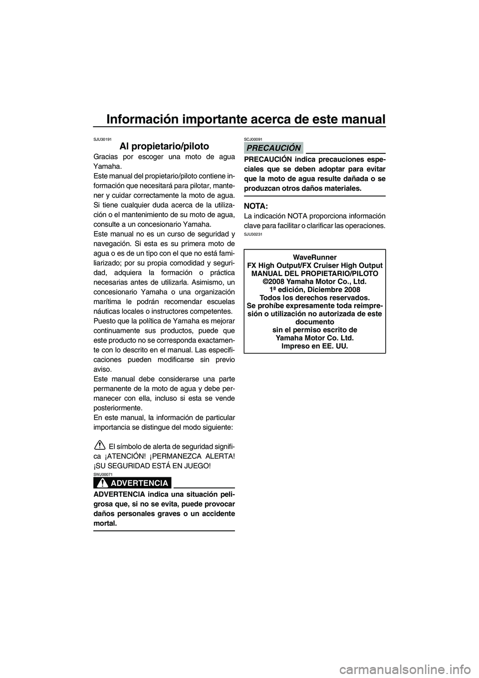 YAMAHA FX HO CRUISER 2009 Manuale de Empleo (in Spanish) Información importante acerca de este manual
SJU30191
Al propietario/piloto
Gracias por escoger una moto de agua
Yamaha.
Este manual del propietario/piloto contiene in-
formación que necesitará par YAMAHA FX HO CRUISER 2009 Manuale de Empleo (in Spanish) Información importante acerca de este manual
SJU30191
Al propietario/piloto
Gracias por escoger una moto de agua
Yamaha.
Este manual del propietario/piloto contiene in-
formación que necesitará par