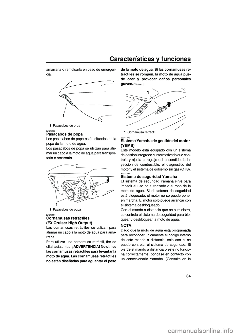 YAMAHA FX HO CRUISER 2009  Manuale de Empleo (in Spanish) Características y funciones
34
amarrarla o remolcarla en caso de emergen-
cia.
SJU34880Pasacabos de popa 
Los pasacabos de popa están situados en la
popa de la moto de agua.
Los pasacabos de popa se