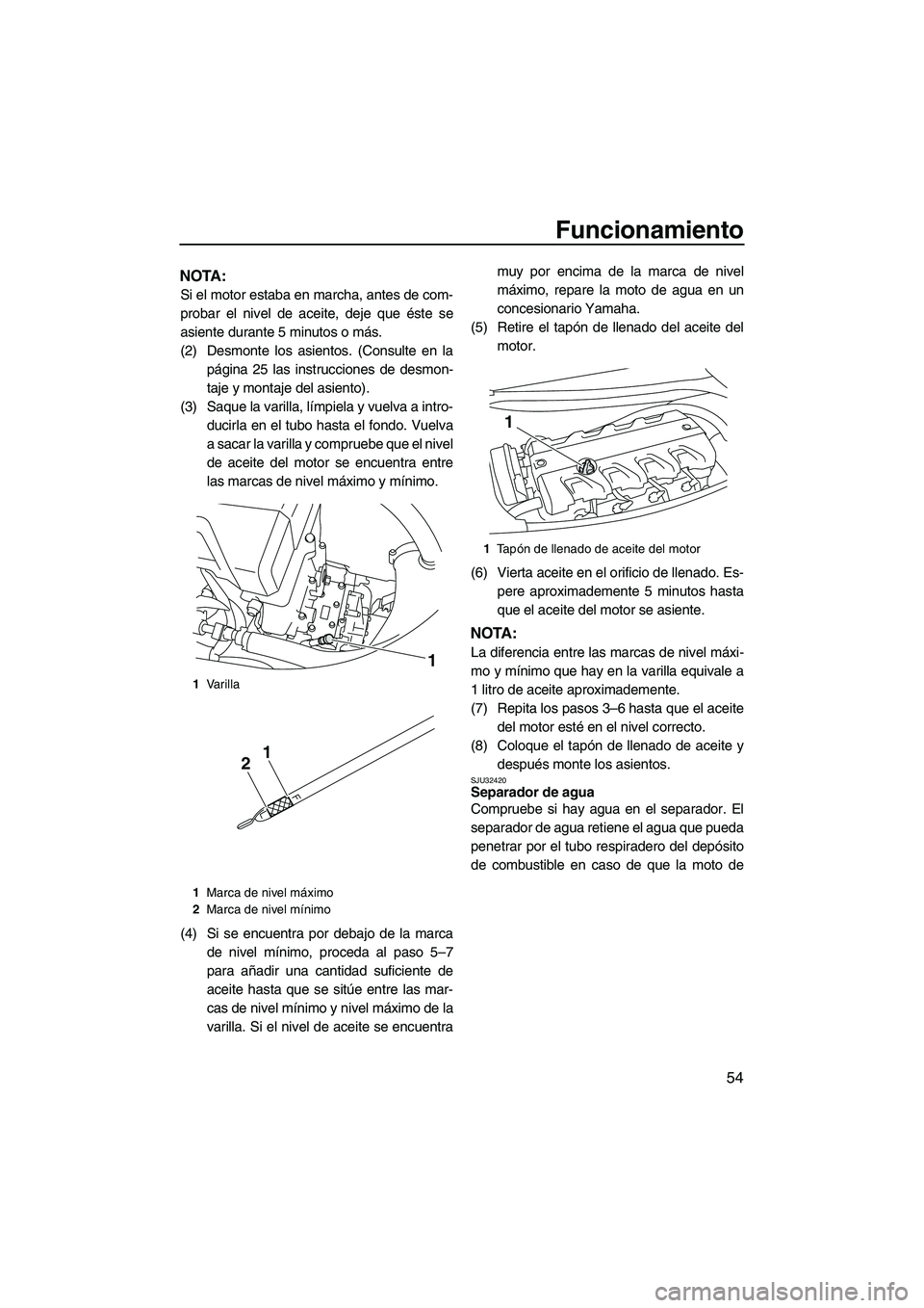 YAMAHA FX HO CRUISER 2009 Manuale de Empleo (in Spanish) Funcionamiento
54
NOTA:
Si el motor estaba en marcha, antes de com-
probar el nivel de aceite, deje que éste se
asiente durante 5 minutos o más.
(2) Desmonte los asientos. (Consulte en la
página 25 YAMAHA FX HO CRUISER 2009 Manuale de Empleo (in Spanish) Funcionamiento
54
NOTA:
Si el motor estaba en marcha, antes de com-
probar el nivel de aceite, deje que éste se
asiente durante 5 minutos o más.
(2) Desmonte los asientos. (Consulte en la
página 25