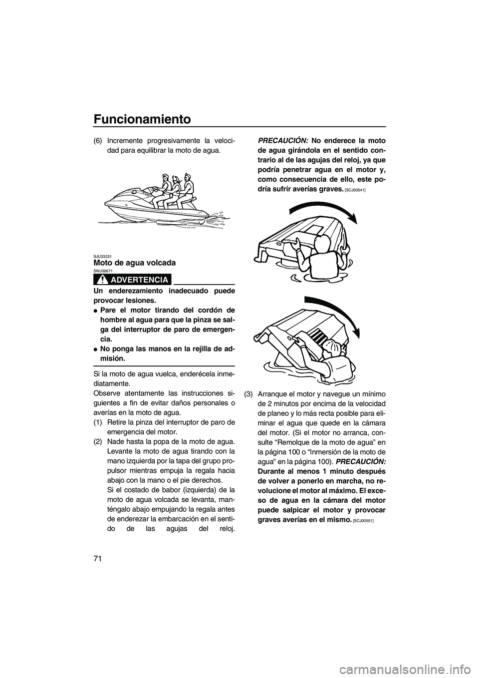 YAMAHA FX HO CRUISER 2009  Manuale de Empleo (in Spanish) Funcionamiento
71
(6) Incremente progresivamente la veloci-
dad para equilibrar la moto de agua.
SJU33231Moto de agua volcada 
ADVERTENCIA
SWJ00671
Un enderezamiento inadecuado puede
provocar lesiones