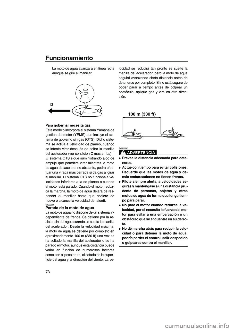 YAMAHA FX HO CRUISER 2009  Manuale de Empleo (in Spanish) Funcionamiento
73
La moto de agua avanzará en línea recta
aunque se gire el manillar.
Para gobernar necesita gas.
Este modelo incorpora el sistema Yamaha de
gestión del motor (YEMS) que incluye el 