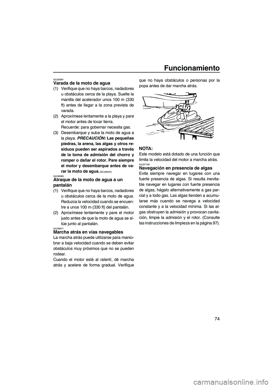 YAMAHA FX HO CRUISER 2009  Manuale de Empleo (in Spanish) Funcionamiento
74
SJU35961Varada de la moto de agua 
(1) Verifique que no haya barcos, nadadores
u obstáculos cerca de la playa. Suelte la
manilla del acelerador unos 100 m (330
ft) antes de llegar a