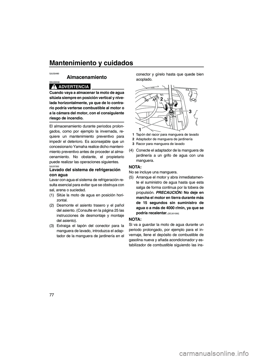 YAMAHA FX HO CRUISER 2009  Manuale de Empleo (in Spanish) Mantenimiento y cuidados
77
SJU33490
Almacenamiento 
ADVERTENCIA
SWJ00330
Cuando vaya a almacenar la moto de agua
sitúela siempre en posición vertical y nive-
lada horizontalmente, ya que de lo cont