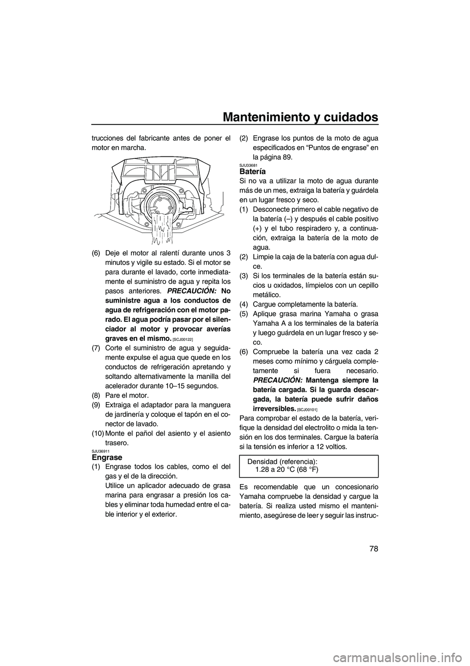 YAMAHA FX HO CRUISER 2009  Manuale de Empleo (in Spanish) Mantenimiento y cuidados
78
trucciones del fabricante antes de poner el
motor en marcha.
(6) Deje el motor al ralentí durante unos 3
minutos y vigile su estado. Si el motor se
para durante el lavado,