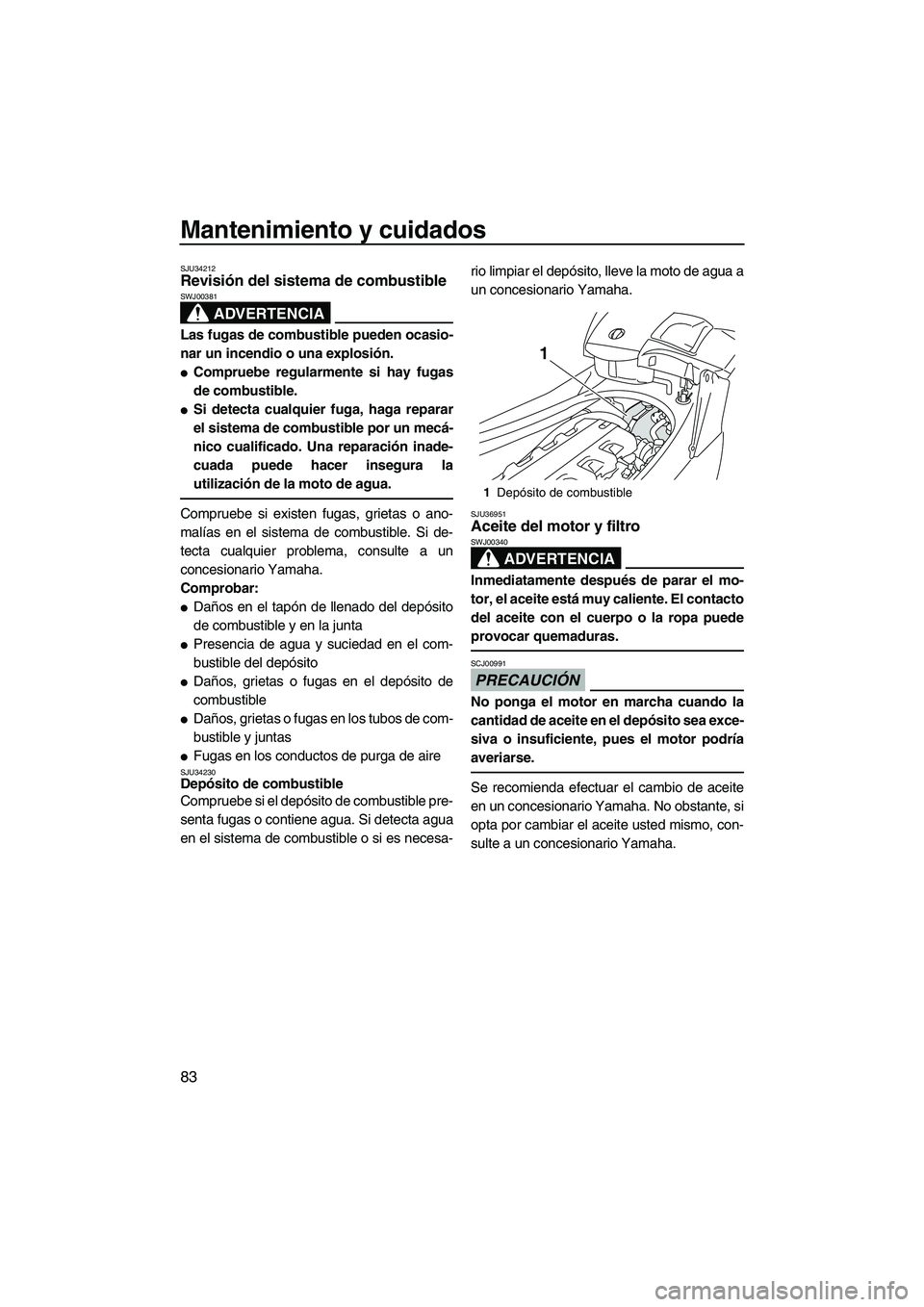 YAMAHA FX HO CRUISER 2009  Manuale de Empleo (in Spanish) Mantenimiento y cuidados
83
SJU34212Revisión del sistema de combustible 
ADVERTENCIA
SWJ00381
Las fugas de combustible pueden ocasio-
nar un incendio o una explosión.
Compruebe regularmente si hay 