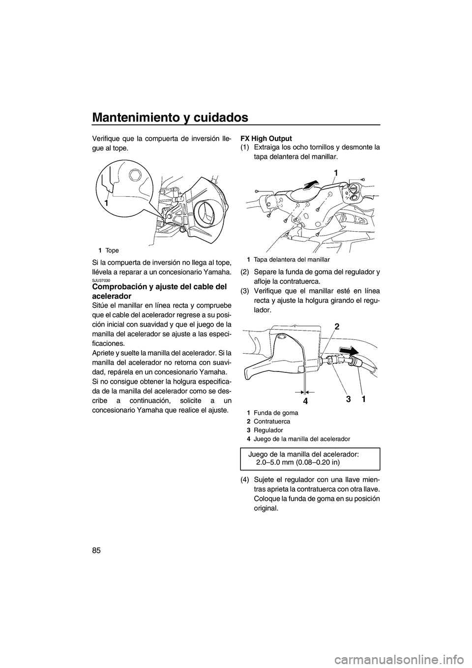 YAMAHA FX HO CRUISER 2009  Manuale de Empleo (in Spanish) Mantenimiento y cuidados
85
Verifique que la compuerta de inversión lle-
gue al tope.
Si la compuerta de inversión no llega al tope,
llévela a reparar a un concesionario Yamaha.
SJU37030Comprobaci
