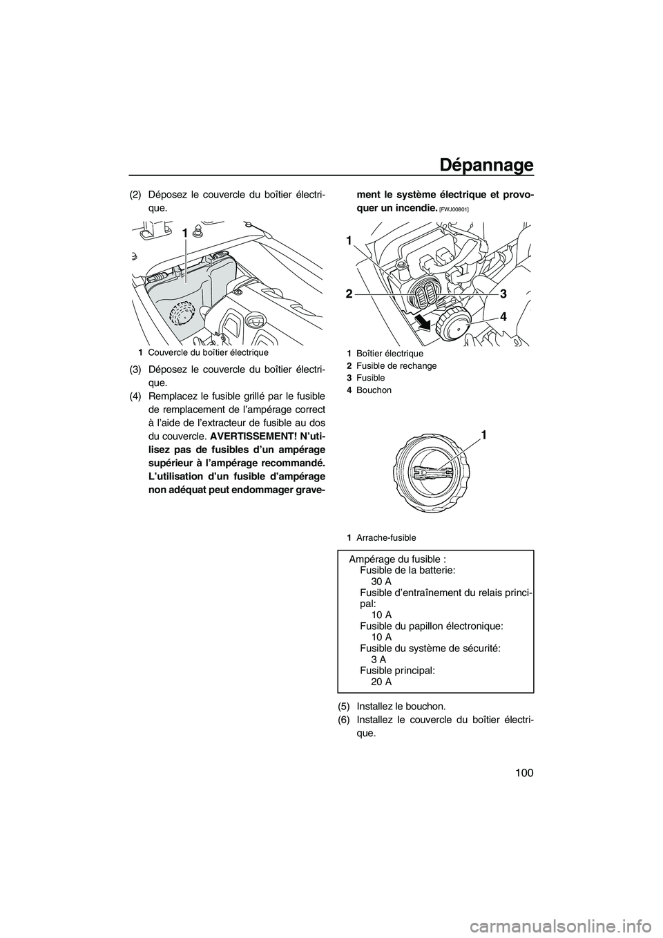 YAMAHA FX HO CRUISER 2009  Notices Demploi (in French) Dépannage
100
(2) Déposez le couvercle du boîtier électri-
que.
(3) Déposez le couvercle du boîtier électri-
que.
(4) Remplacez le fusible grillé par le fusible
de remplacement de l’ampérag