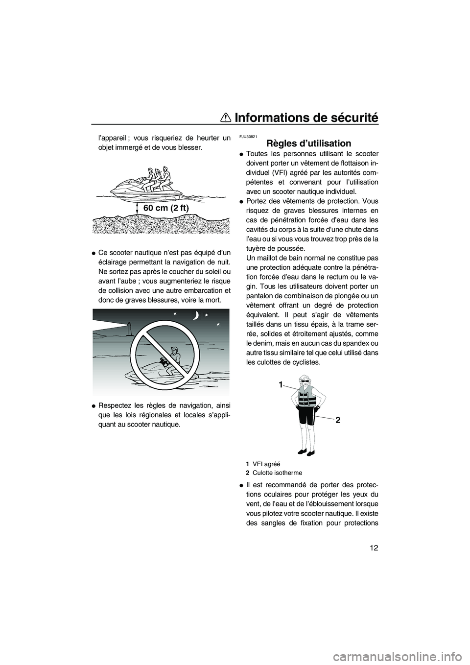 YAMAHA FX HO CRUISER 2009  Notices Demploi (in French) Informations de sécurité
12
l’appareil ; vous risqueriez de heurter un
objet immergé et de vous blesser.
Ce scooter nautique n’est pas équipé d’un
éclairage permettant la navigation de nu