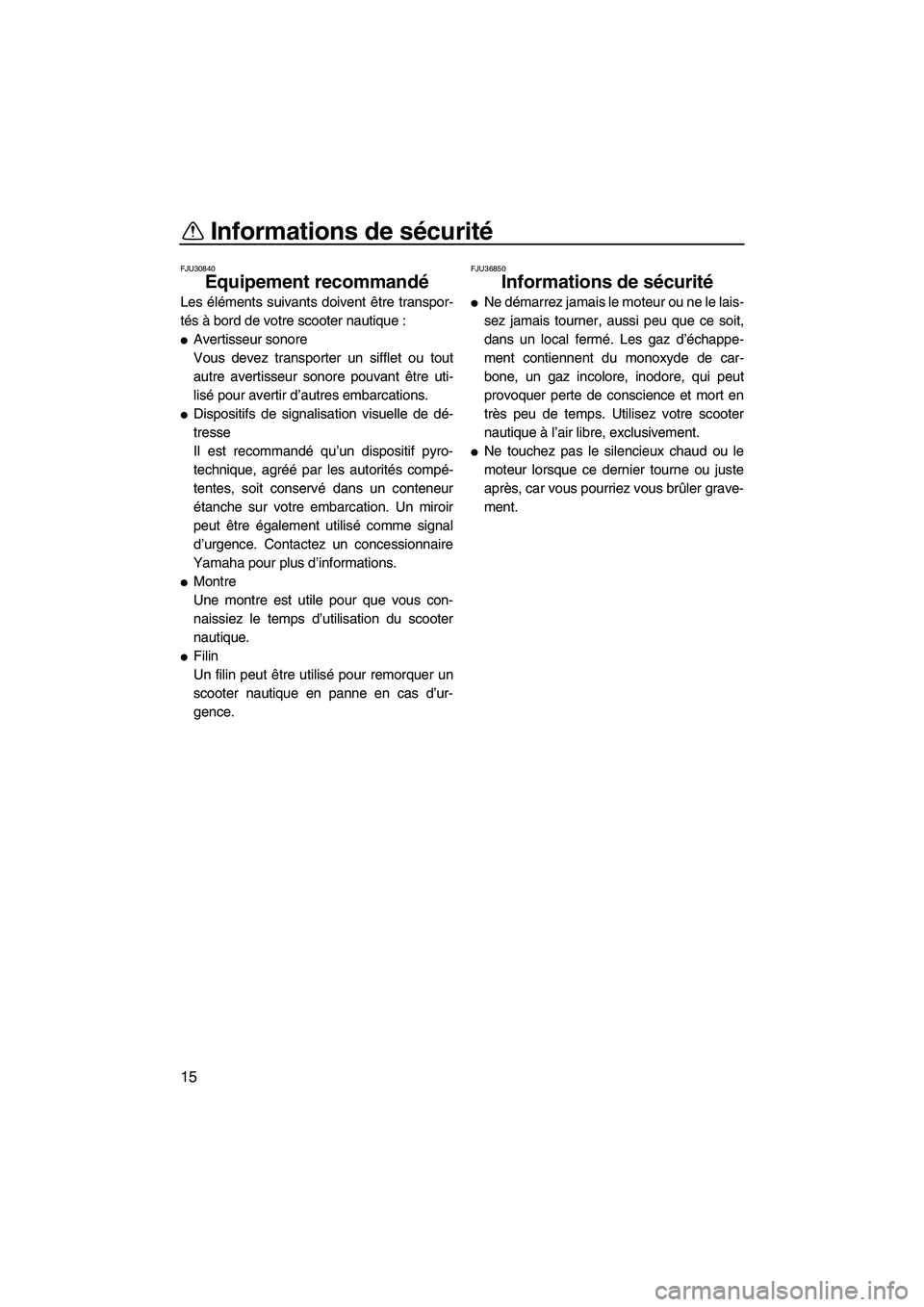 YAMAHA FX HO CRUISER 2009  Notices Demploi (in French) Informations de sécurité
15
FJU30840
Equipement recommandé 
Les éléments suivants doivent être transpor-
tés à bord de votre scooter nautique :
Avertisseur sonore
Vous devez transporter un si