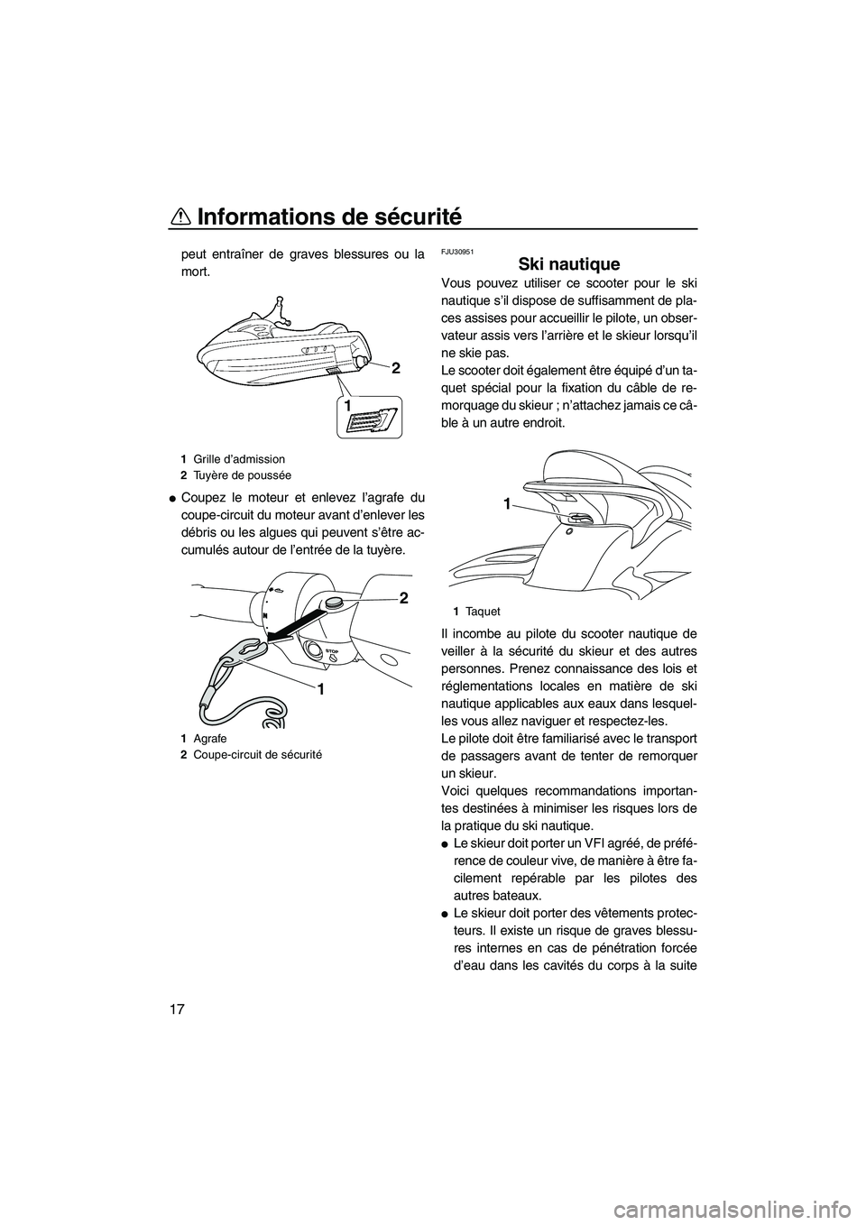 YAMAHA FX HO CRUISER 2009  Notices Demploi (in French) Informations de sécurité
17
peut entraîner de graves blessures ou la
mort.
Coupez le moteur et enlevez l’agrafe du
coupe-circuit du moteur avant d’enlever les
débris ou les algues qui peuvent