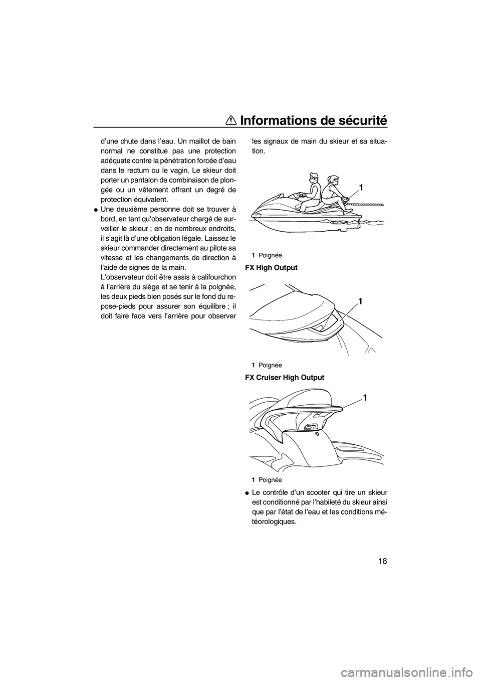 YAMAHA FX HO CRUISER 2009  Notices Demploi (in French) Informations de sécurité
18
d’une chute dans l’eau. Un maillot de bain
normal ne constitue pas une protection
adéquate contre la pénétration forcée d’eau
dans le rectum ou le vagin. Le ski