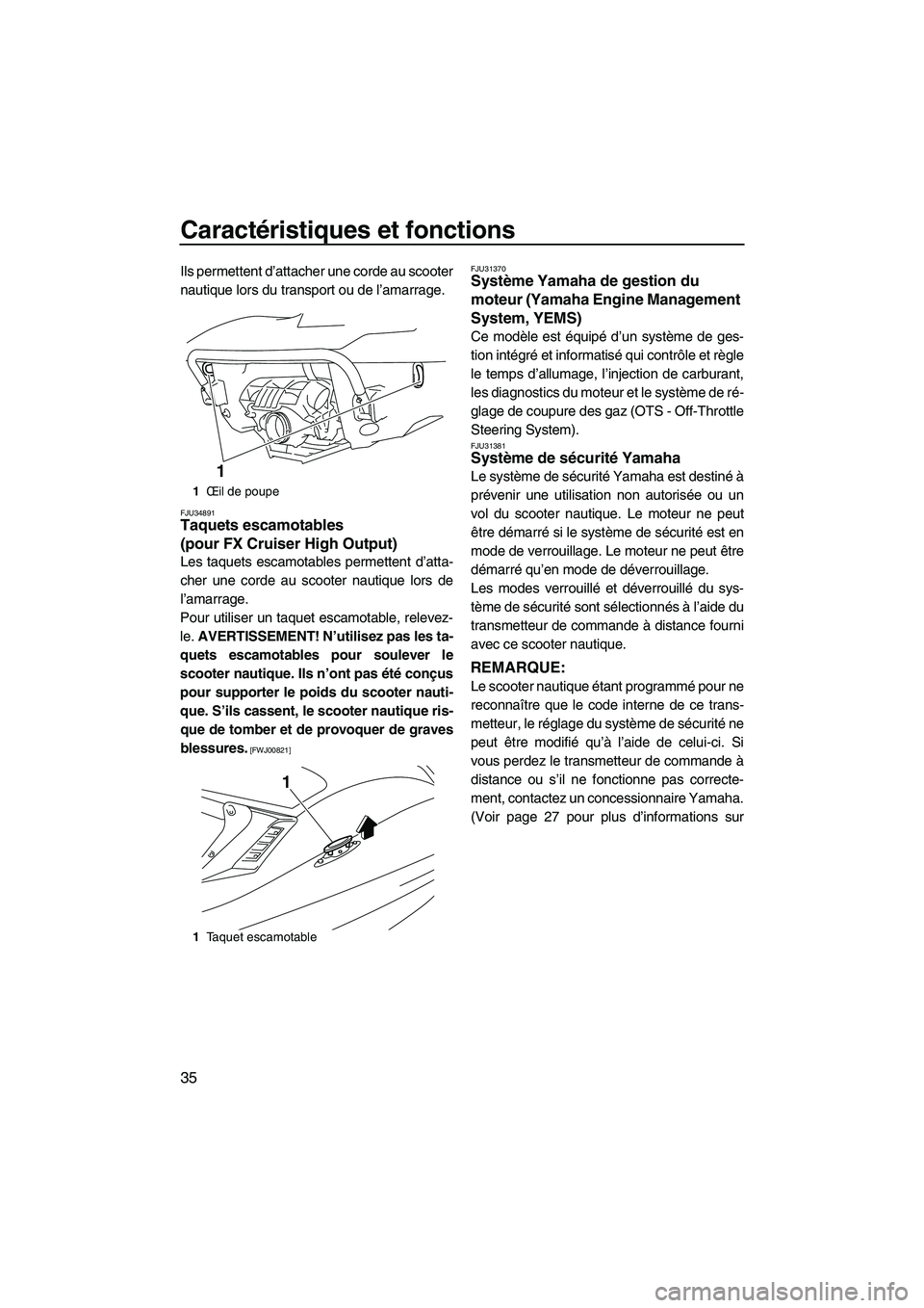 YAMAHA FX HO CRUISER 2009  Notices Demploi (in French) Caractéristiques et fonctions
35
Ils permettent d’attacher une corde au scooter
nautique lors du transport ou de l’amarrage.
FJU34891Taquets escamotables 
(pour FX Cruiser High Output) 
Les taque