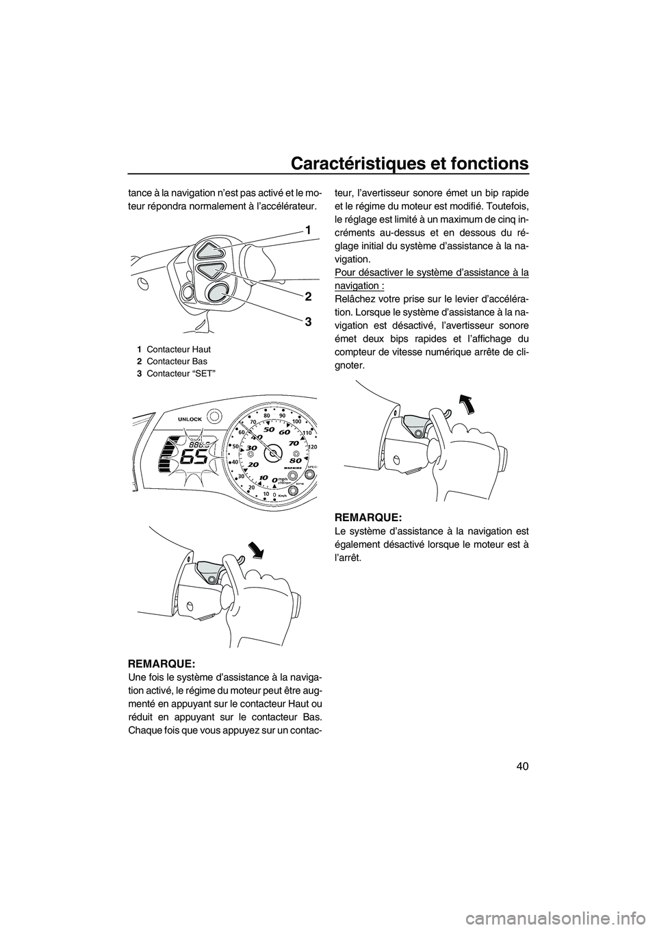 YAMAHA FX HO CRUISER 2009  Notices Demploi (in French) Caractéristiques et fonctions
40
tance à la navigation n’est pas activé e t  l e  m o-
teur répondra normalement à l’accélérateur.
REMARQUE:
Une fois le système d’assistance à la naviga