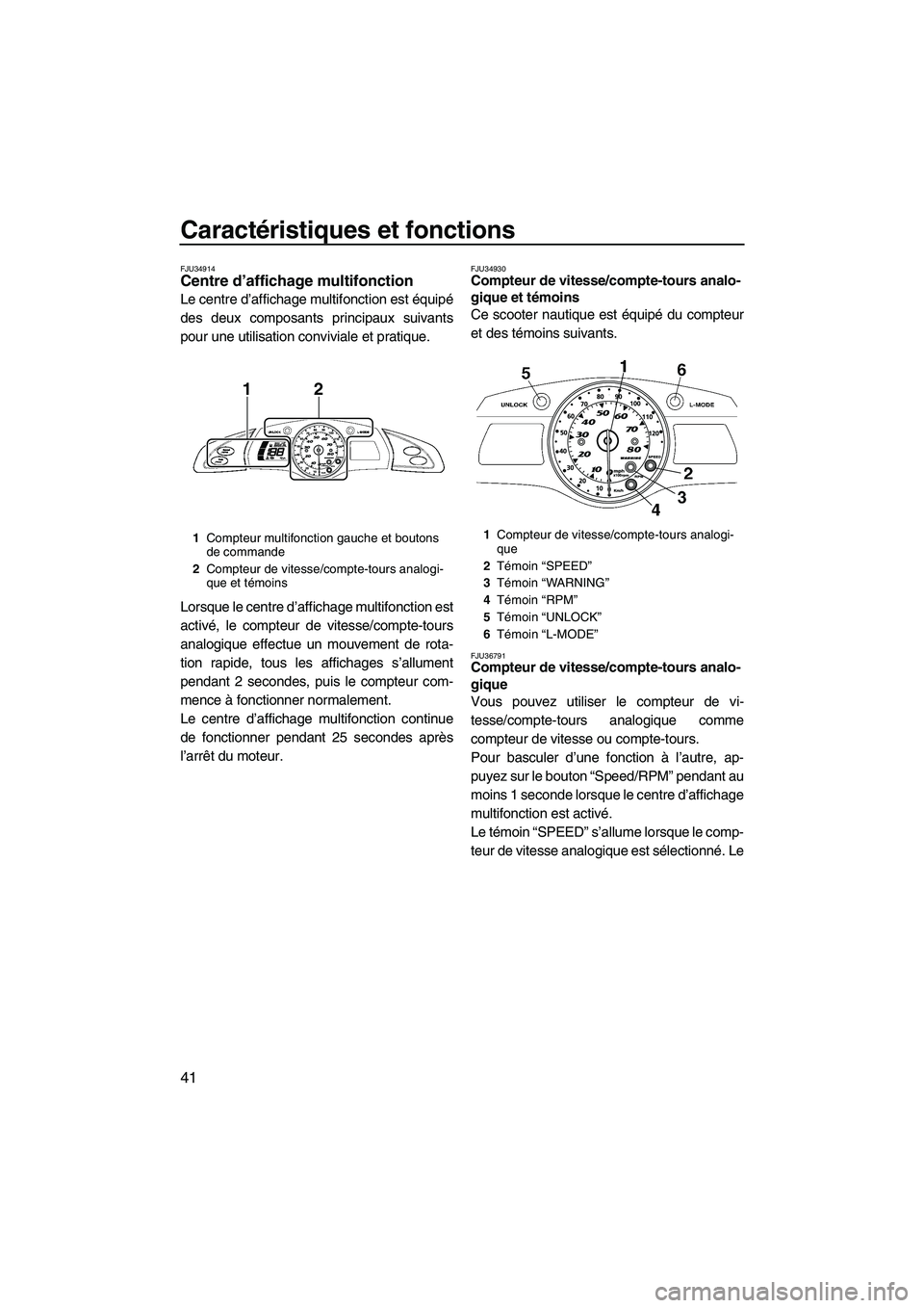 YAMAHA FX HO CRUISER 2009  Notices Demploi (in French) Caractéristiques et fonctions
41
FJU34914Centre d’affichage multifonction 
Le centre d’affichage multifonction est équipé
des deux composants principaux suivants
pour une utilisation conviviale