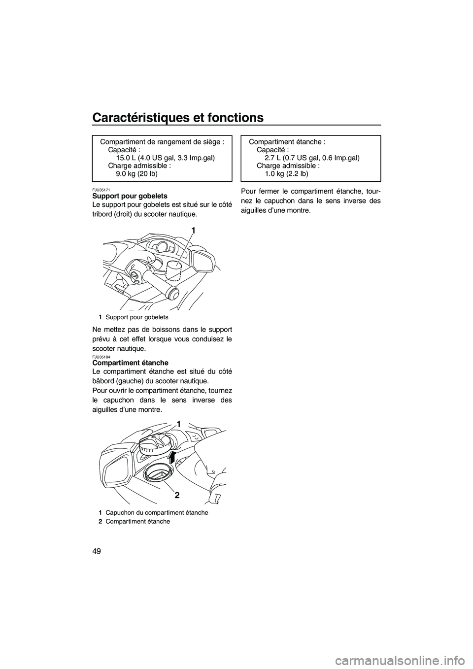 YAMAHA FX HO CRUISER 2009  Notices Demploi (in French) Caractéristiques et fonctions
49
FJU35171Support pour gobelets 
Le support pour gobelets est situé sur le côté
tribord (droit) du scooter nautique.
Ne mettez pas de boissons dans le support
prévu