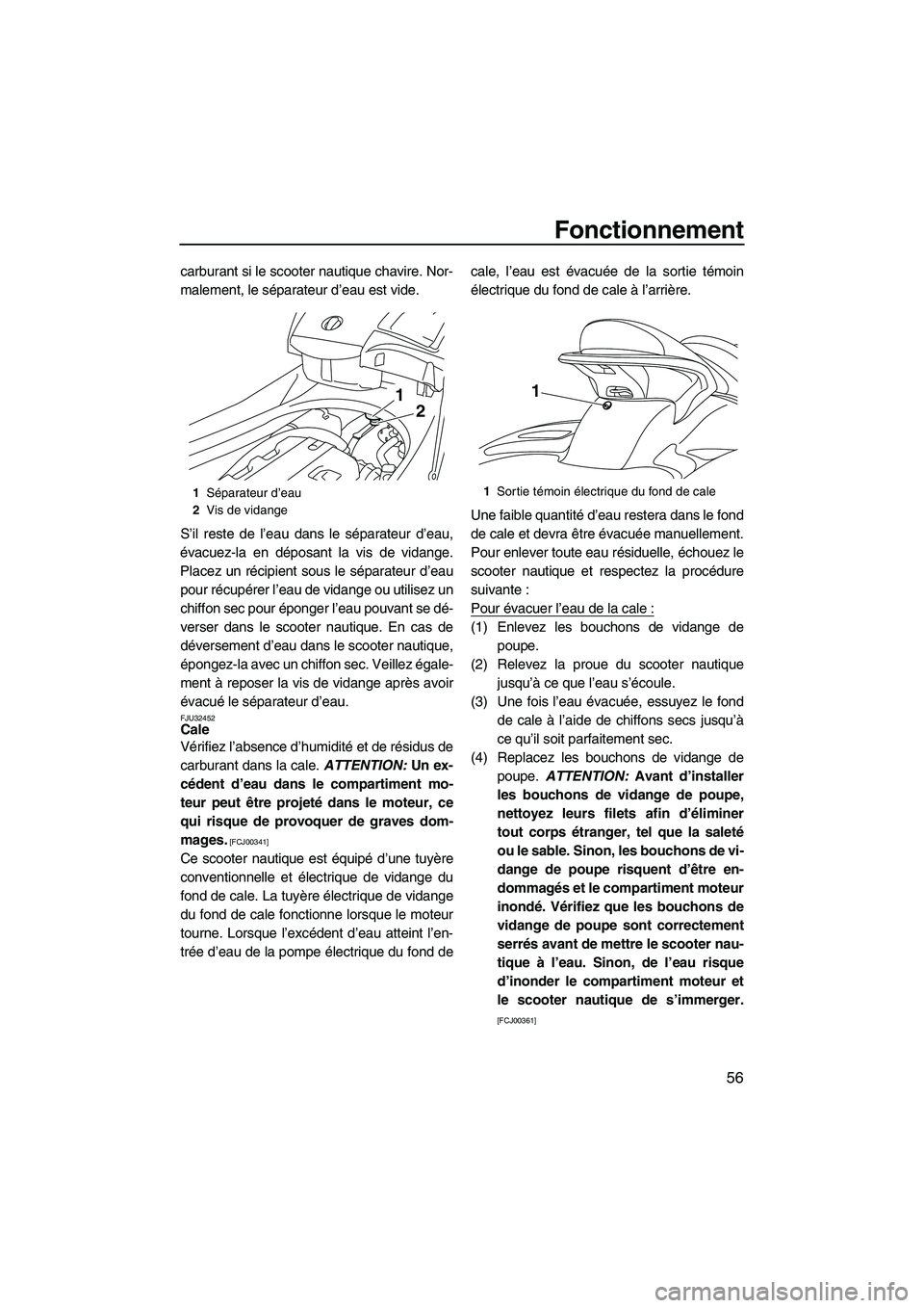 YAMAHA FX HO CRUISER 2009  Notices Demploi (in French) Fonctionnement
56
carburant si le scooter nautique chavire. Nor-
malement, le séparateur d’eau est vide.
S’il reste de l’eau dans le séparateur d’eau,
évacuez-la en déposant la vis de vida