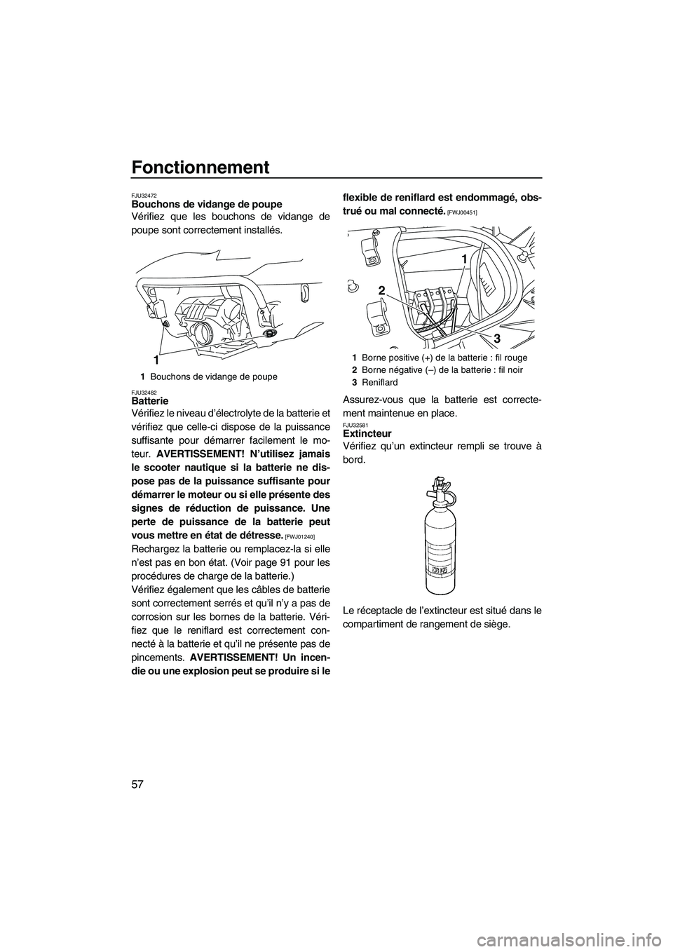 YAMAHA FX HO CRUISER 2009  Notices Demploi (in French) Fonctionnement
57
FJU32472Bouchons de vidange de poupe 
Vérifiez que les bouchons de vidange de
poupe sont correctement installés.
FJU32482Batterie 
Vérifiez le niveau d’électrolyte de la batter