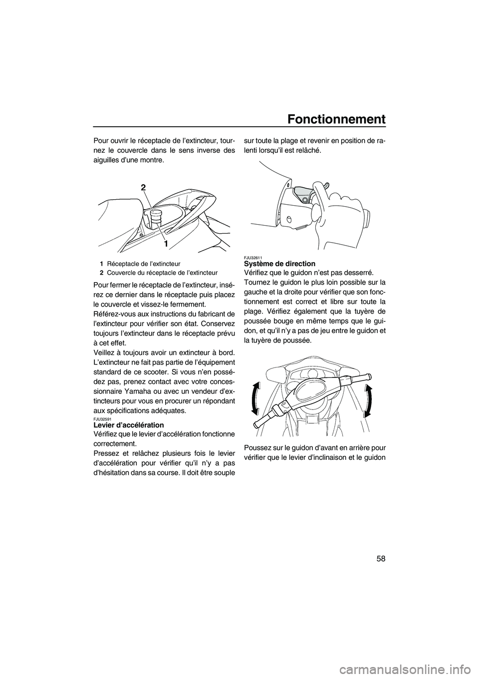 YAMAHA FX HO CRUISER 2009  Notices Demploi (in French) Fonctionnement
58
Pour ouvrir le réceptacle de l’extincteur, tour-
nez le couvercle dans le sens inverse des
aiguilles d’une montre.
Pour fermer le réceptacle de l’extincteur, insé-
rez ce de