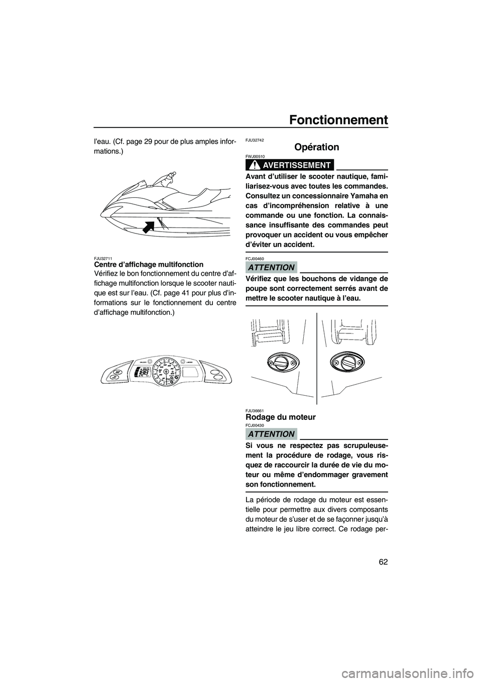 YAMAHA FX HO CRUISER 2009  Notices Demploi (in French) Fonctionnement
62
l’eau. (Cf. page 29 pour de plus amples infor-
mations.)
FJU32711Centre d’affichage multifonction 
Vérifiez le bon fonctionnement du centre d’af-
fichage multifonction lorsque