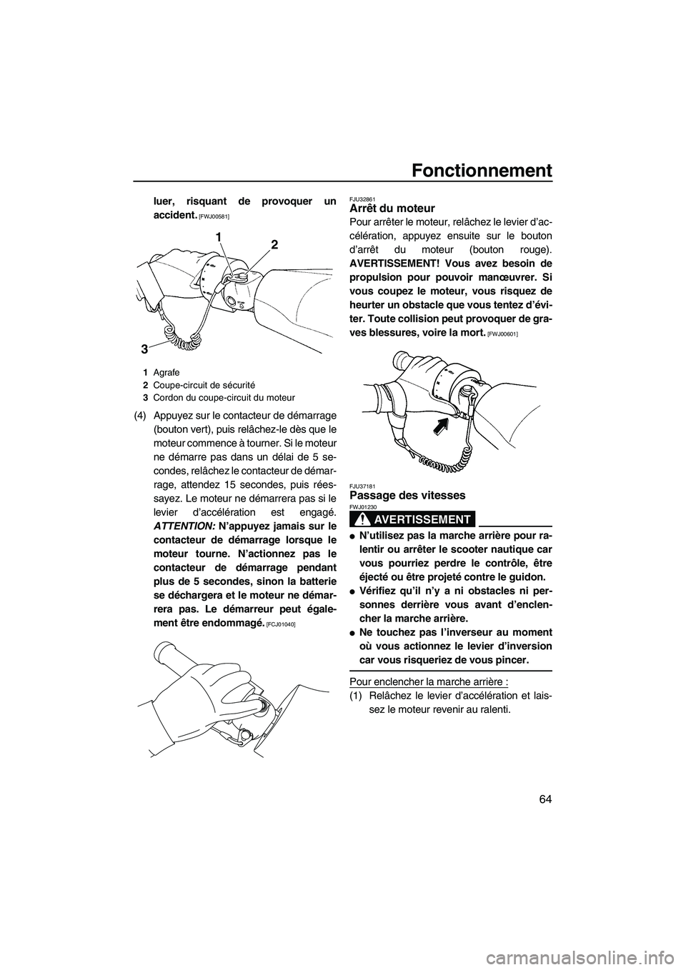 YAMAHA FX HO CRUISER 2009  Notices Demploi (in French) Fonctionnement
64
luer, risquant de provoquer un
accident.
 [FWJ00581]
(4) Appuyez sur le contacteur de démarrage
(bouton vert), puis relâchez-le dès que le
moteur commence à tourner. Si le moteur