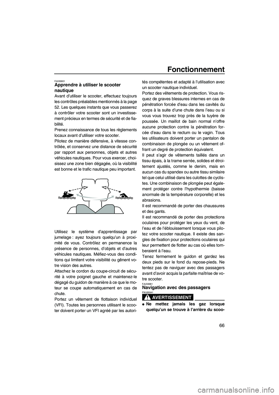 YAMAHA FX HO CRUISER 2009  Notices Demploi (in French) Fonctionnement
66
FJU33001Apprendre à utiliser le scooter 
nautique 
Avant d’utiliser le scooter, effectuez toujours
les contrôles préalables mentionnés à la page
52. Les quelques instants que 