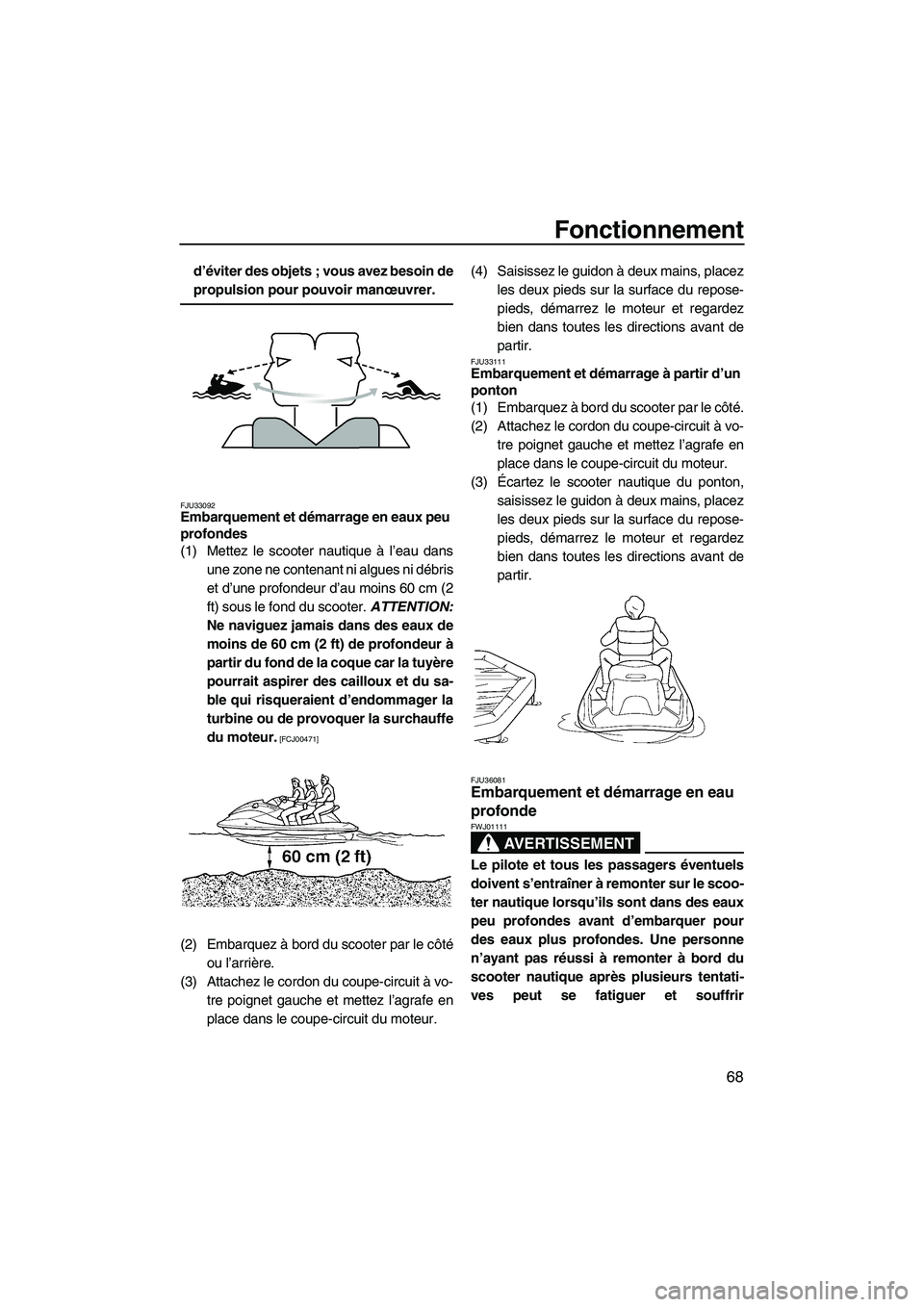 YAMAHA FX HO CRUISER 2009  Notices Demploi (in French) Fonctionnement
68
d’éviter des objets ; vous avez besoin de
propulsion pour pouvoir manœuvrer.
FJU33092Embarquement et démarrage en eaux peu 
profondes 
(1) Mettez le scooter nautique à l’eau 