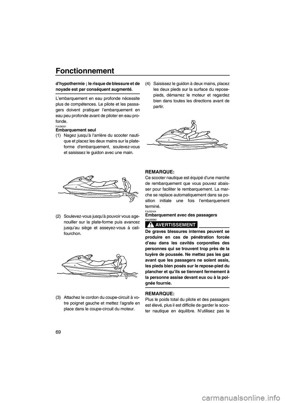 YAMAHA FX HO CRUISER 2009  Notices Demploi (in French) Fonctionnement
69
d’hypothermie ; le risque de blessure et de
noyade est par conséquent augmenté.
L’embarquement en eau profonde nécessite
plus de compétences. Le pilote et les passa-
gers doi