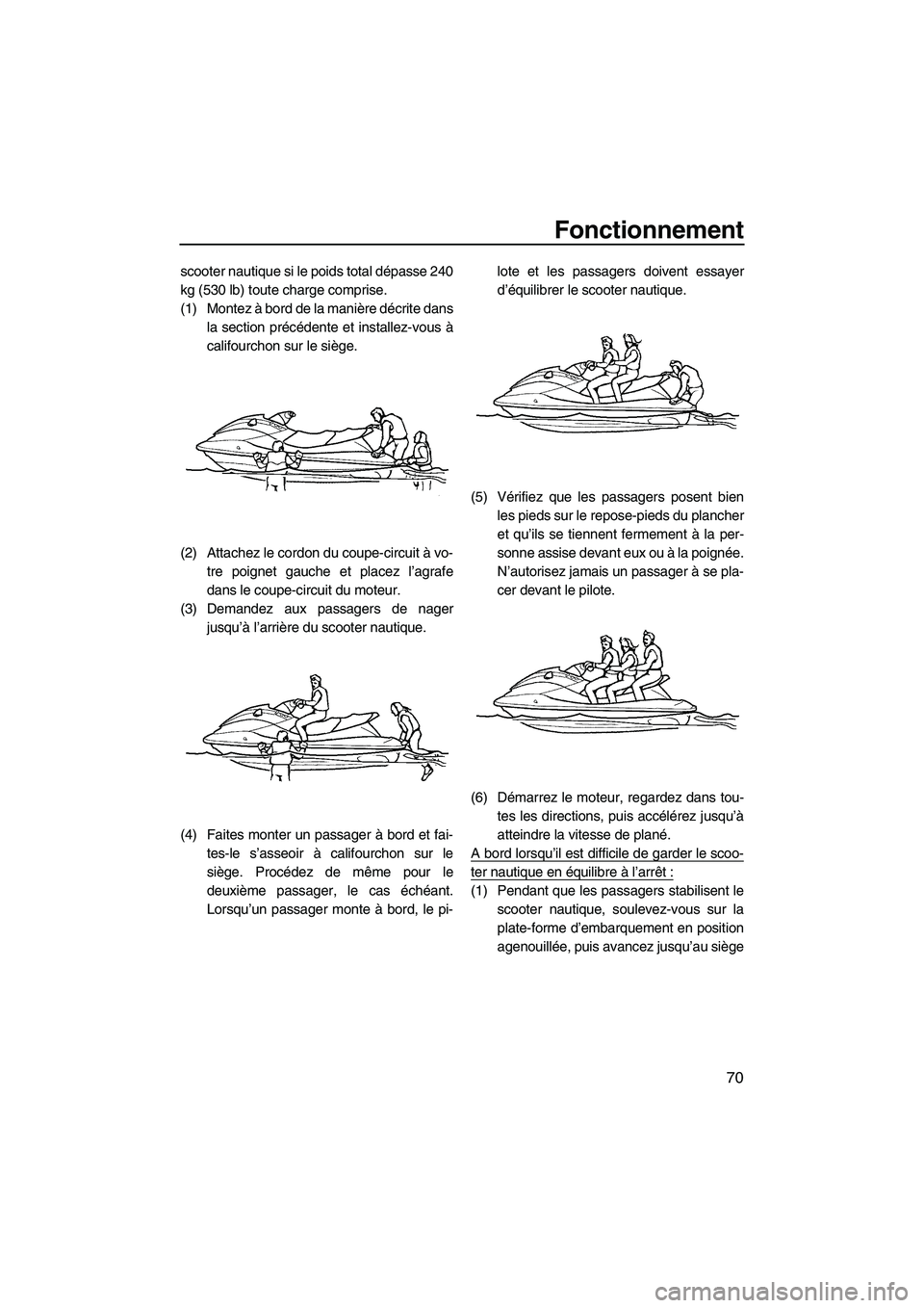 YAMAHA FX HO CRUISER 2009  Notices Demploi (in French) Fonctionnement
70
scooter nautique si le poids total dépasse 240
kg (530 lb) toute charge comprise.
(1) Montez à bord de la manière décrite dans
la section précédente et installez-vous à
califo